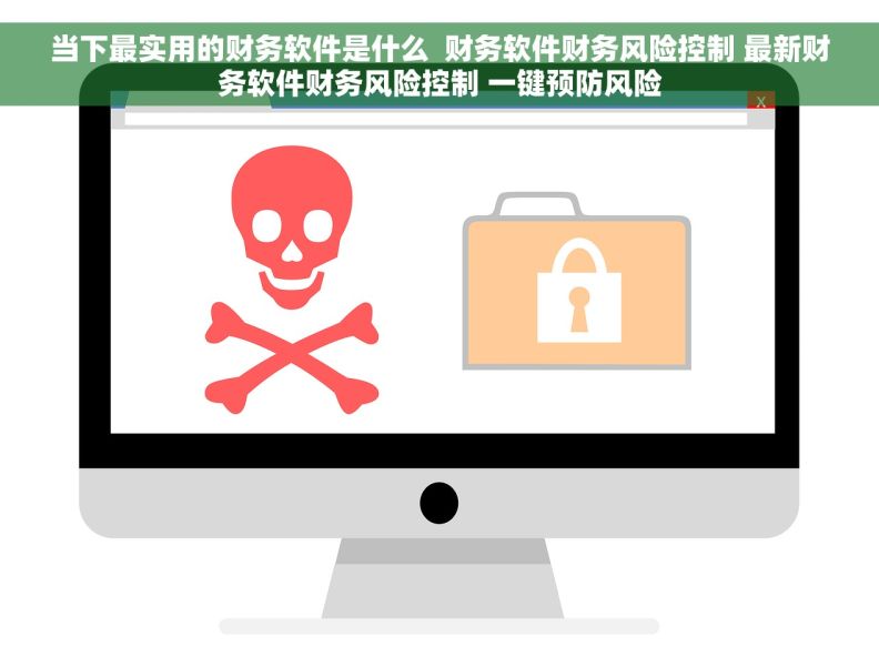 当下最实用的财务软件是什么  财务软件财务风险控制 最新财务软件财务风险控制 一键预防风险
