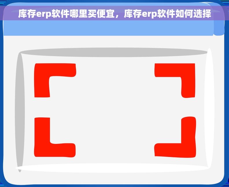 库存erp软件哪里买便宜，库存erp软件如何选择