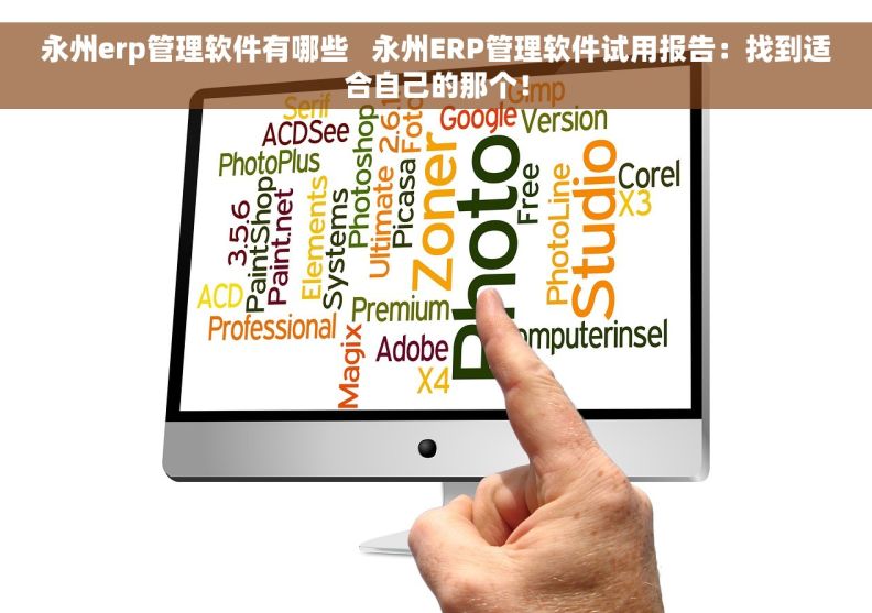 永州erp管理软件有哪些   永州ERP管理软件试用报告：找到适合自己的那个！
