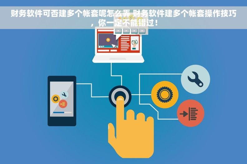 财务软件可否建多个帐套呢怎么弄 财务软件建多个帐套操作技巧，你一定不能错过！