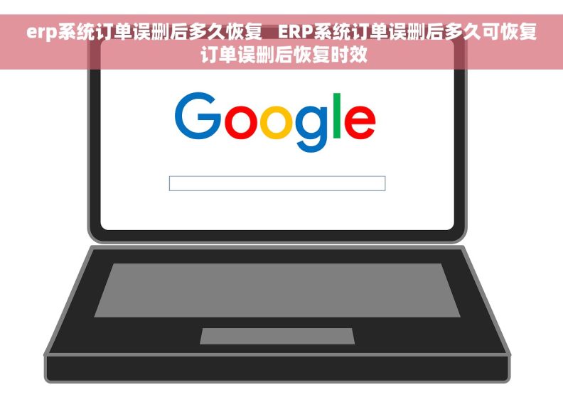 erp系统订单误删后多久恢复   ERP系统订单误删后多久可恢复 订单误删后恢复时效