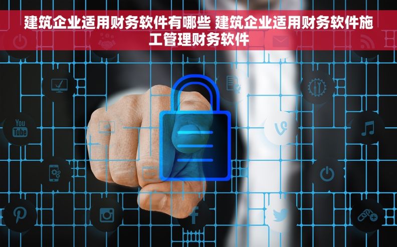 建筑企业适用财务软件有哪些 建筑企业适用财务软件施工管理财务软件