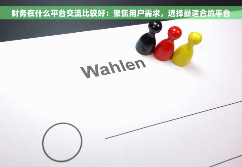 财务在什么平台交流比较好：聚焦用户需求，选择最适合的平台