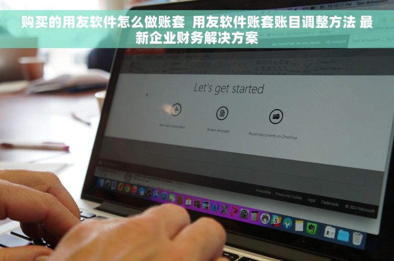 购买的用友软件怎么做账套  用友软件账套账目调整方法 最新企业财务解决方案