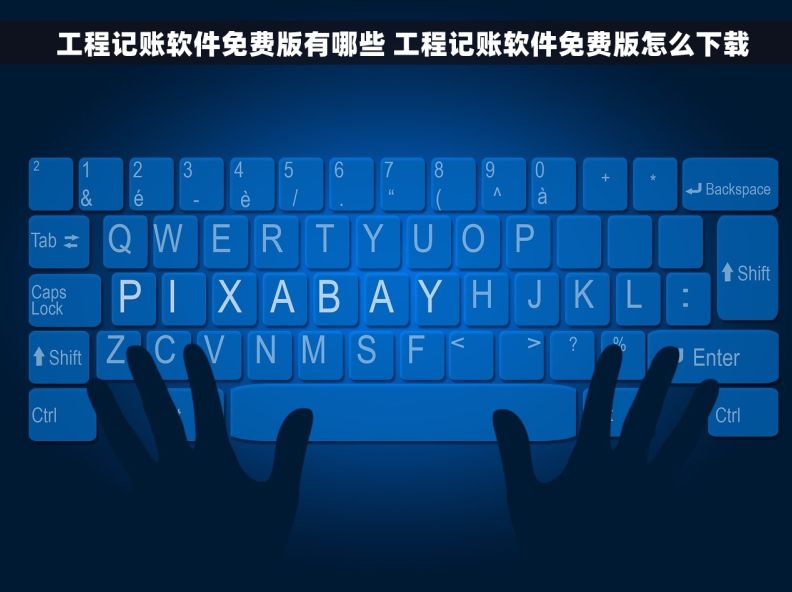   工程记账软件免费版有哪些 工程记账软件免费版怎么下载