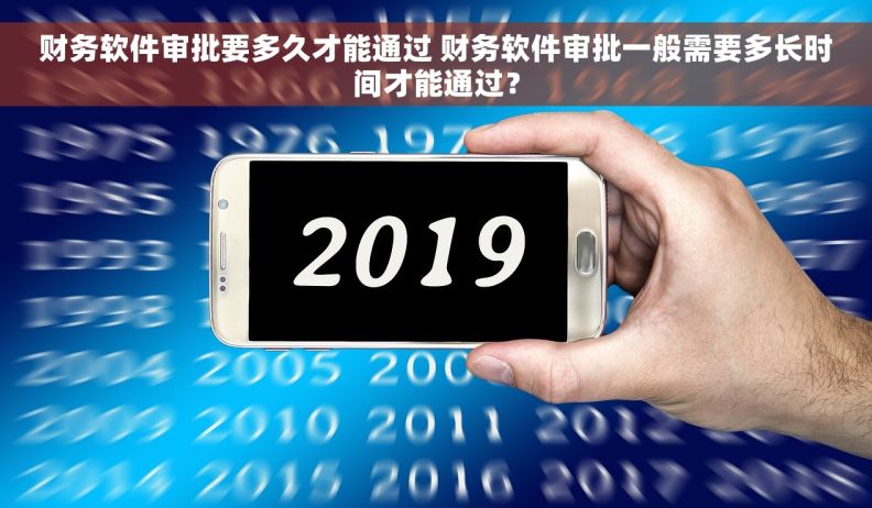 财务软件审批要多久才能通过 财务软件审批一般需要多长时间才能通过？