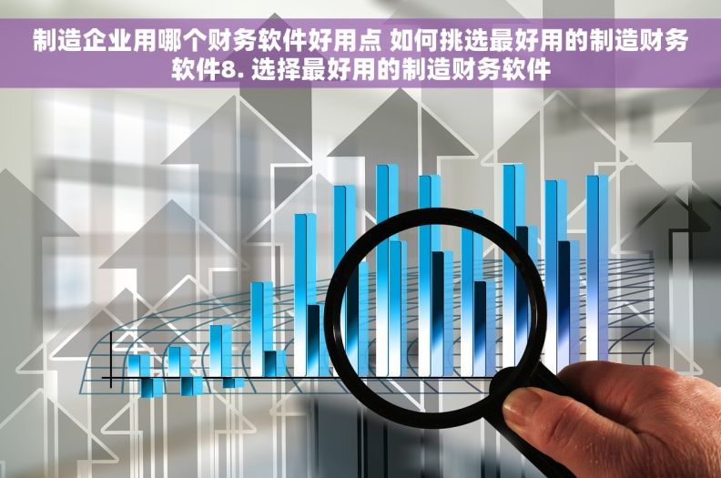 制造企业用哪个财务软件好用点 如何挑选最好用的制造财务软件8. 选择最好用的制造财务软件
