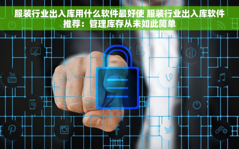 服装行业出入库用什么软件最好使 服装行业出入库软件推荐：管理库存从未如此简单