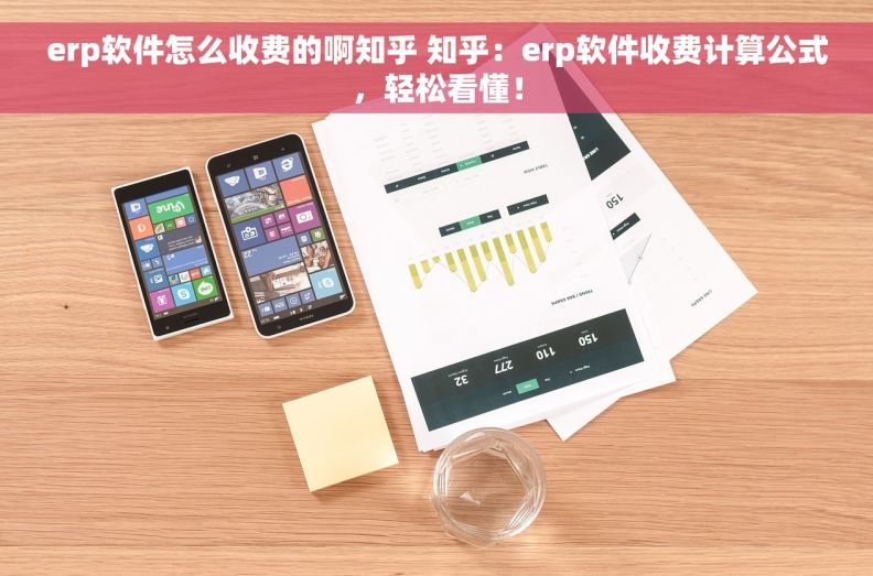 erp软件怎么收费的啊知乎 知乎：erp软件收费计算公式，轻松看懂！