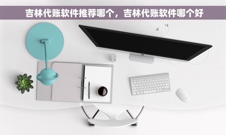  吉林代账软件推荐哪个，吉林代账软件哪个好
