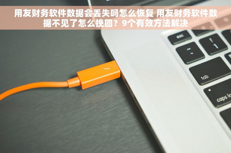 用友财务软件数据会丢失吗怎么恢复 用友财务软件数据不见了怎么挽回？9个有效方法解决