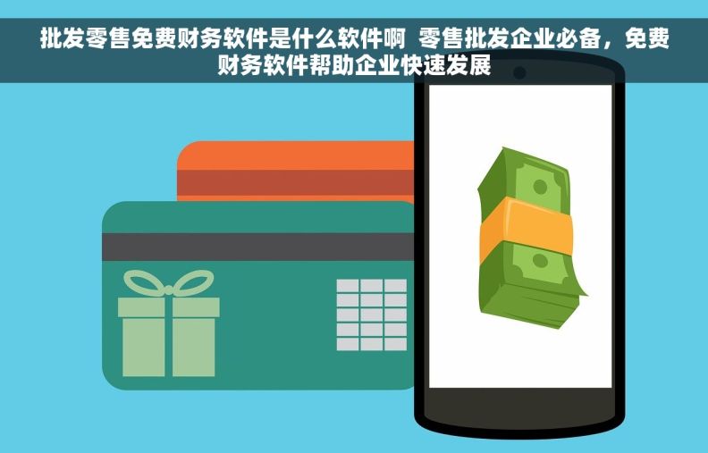 批发零售免费财务软件是什么软件啊  零售批发企业必备，免费财务软件帮助企业快速发展