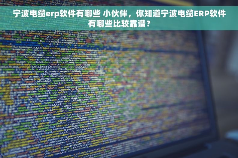 宁波电缆erp软件有哪些 小伙伴，你知道宁波电缆ERP软件有哪些比较靠谱？