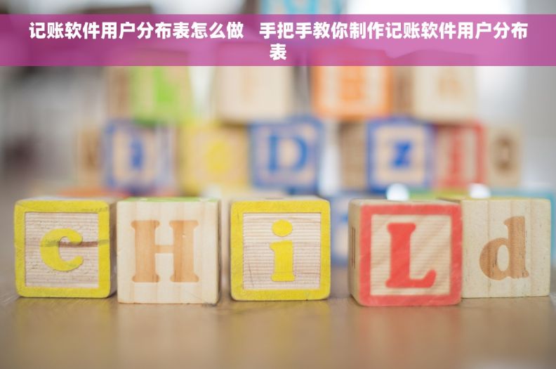 记账软件用户分布表怎么做   手把手教你制作记账软件用户分布表