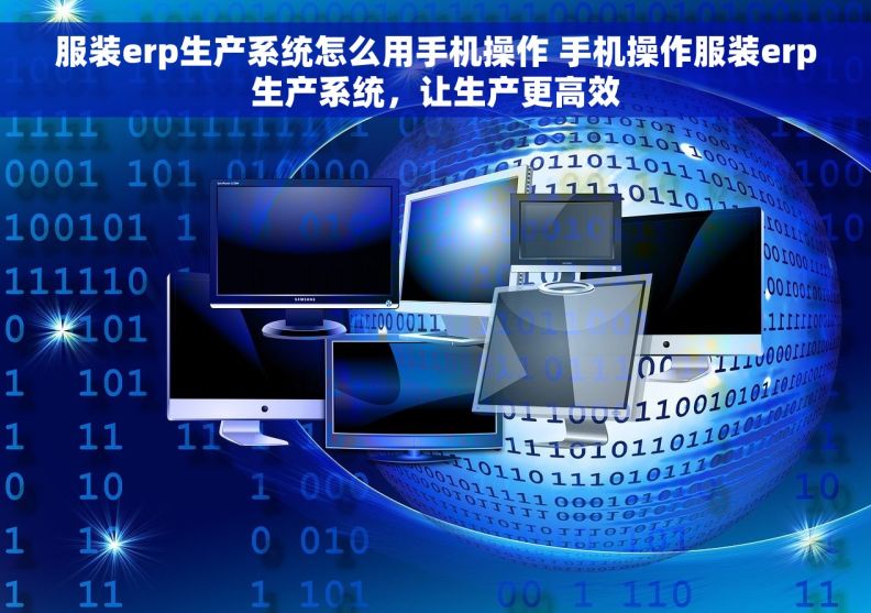 服装erp生产系统怎么用手机操作 手机操作服装erp生产系统，让生产更高效