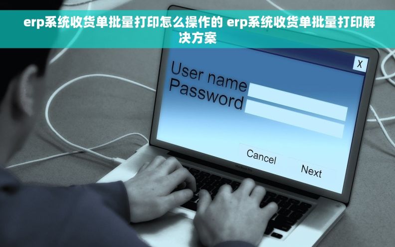  erp系统收货单批量打印怎么操作的 erp系统收货单批量打印解决方案