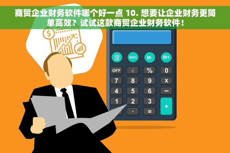 商贸企业财务软件哪个好一点 10. 想要让企业财务更简单高效？试试这款商贸企业财务软件！