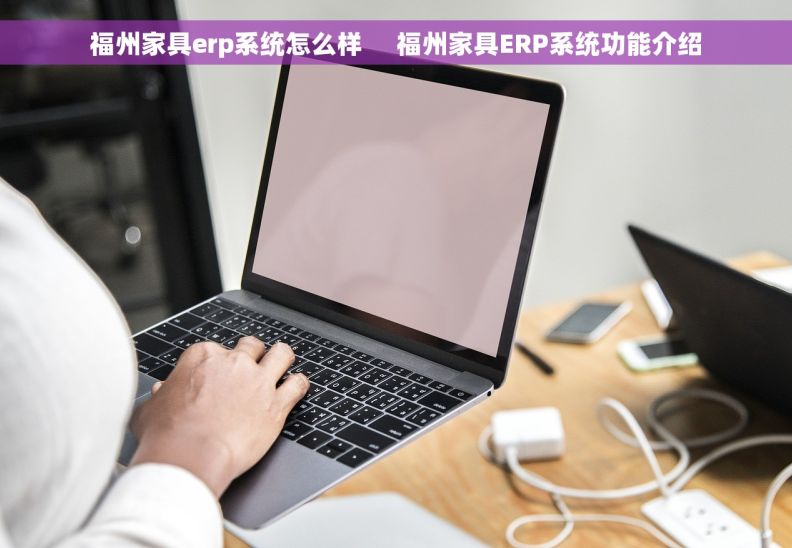 福州家具erp系统怎么样     福州家具ERP系统功能介绍