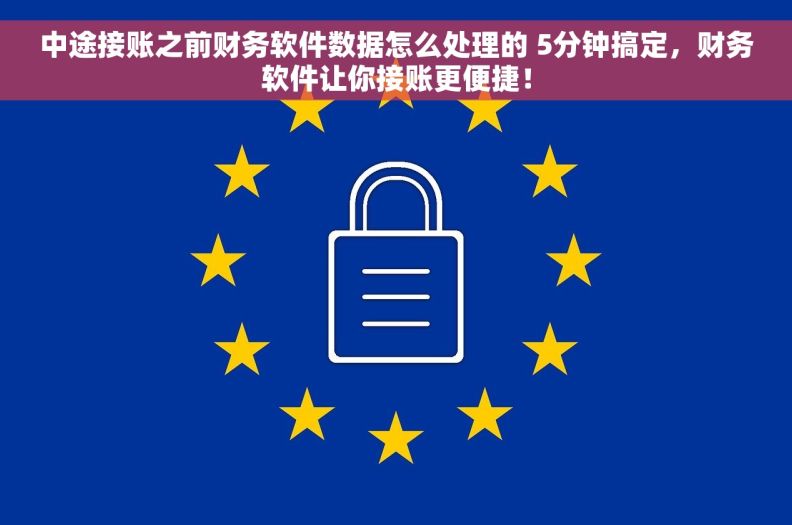 中途接账之前财务软件数据怎么处理的 5分钟搞定，财务软件让你接账更便捷！