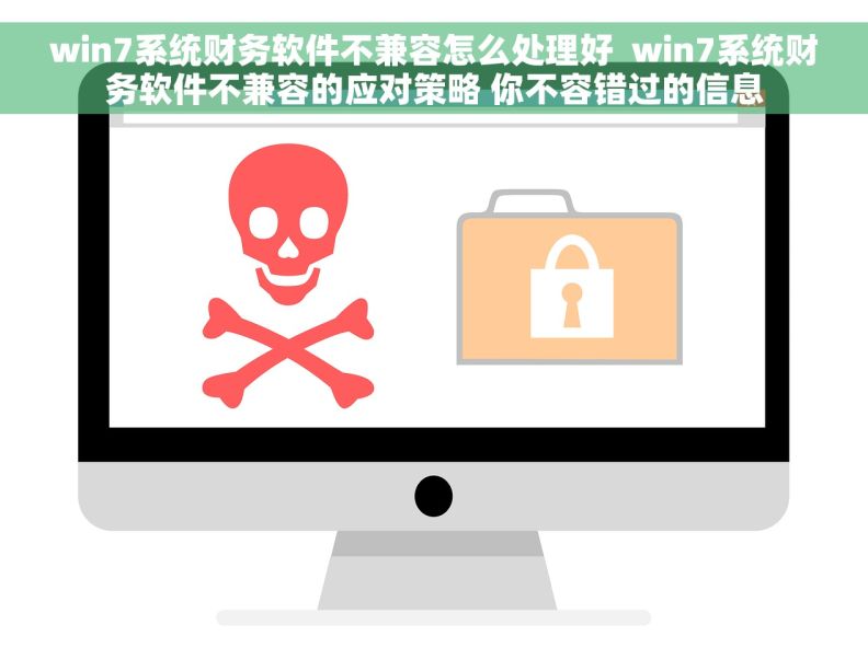 win7系统财务软件不兼容怎么处理好  win7系统财务软件不兼容的应对策略 你不容错过的信息