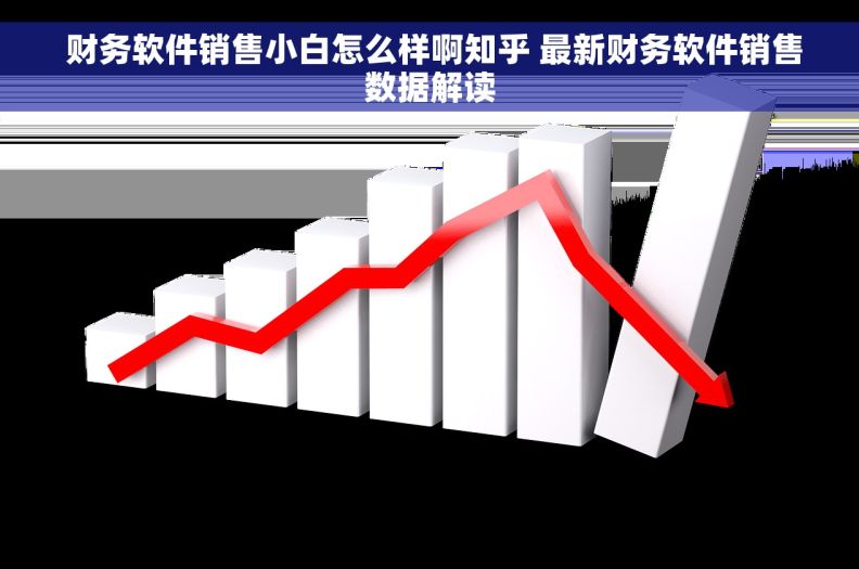  财务软件销售小白怎么样啊知乎 最新财务软件销售数据解读