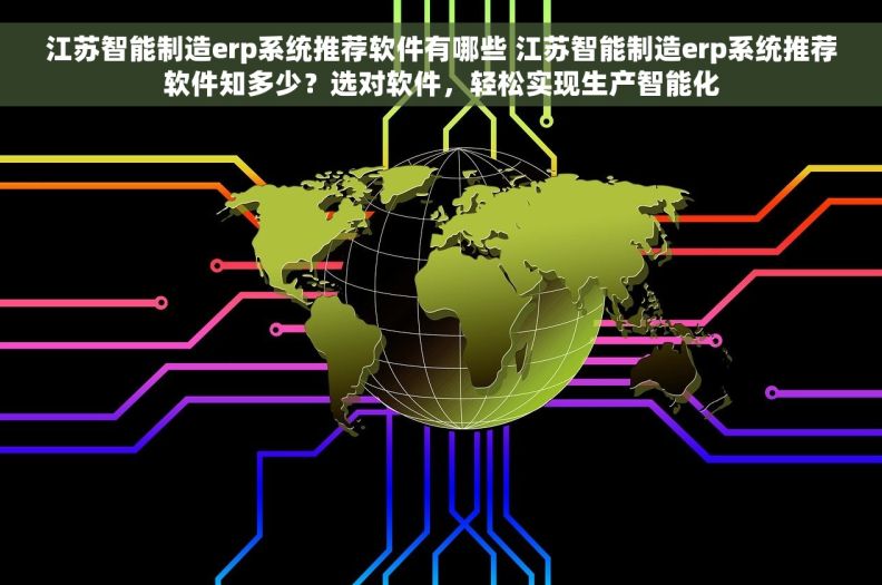 江苏智能制造erp系统推荐软件有哪些 江苏智能制造erp系统推荐软件知多少？选对软件，轻松实现生产智能化