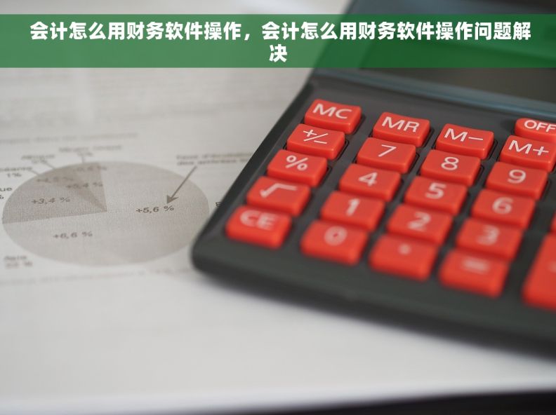  会计怎么用财务软件操作，会计怎么用财务软件操作问题解决