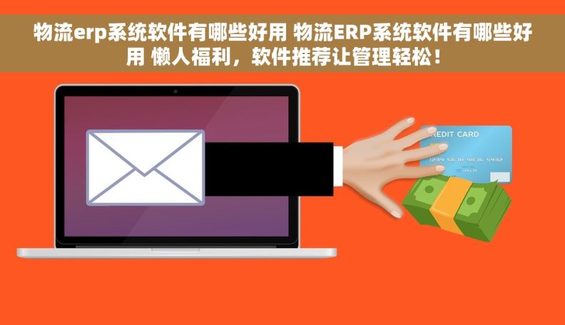 物流erp系统软件有哪些好用 物流ERP系统软件有哪些好用 懒人福利，软件推荐让管理轻松！
