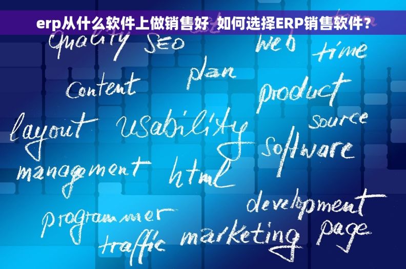 erp从什么软件上做销售好  如何选择ERP销售软件？