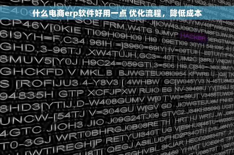 什么电商erp软件好用一点 优化流程，降低成本