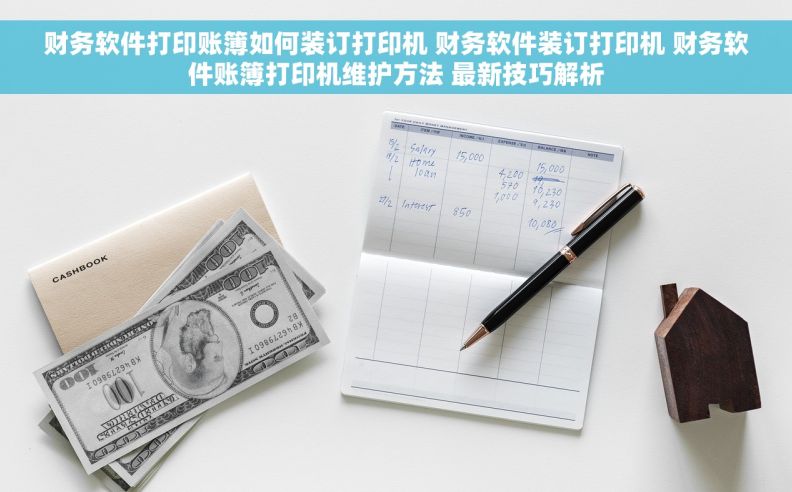 财务软件打印账簿如何装订打印机 财务软件装订打印机 财务软件账簿打印机维护方法 最新技巧解析