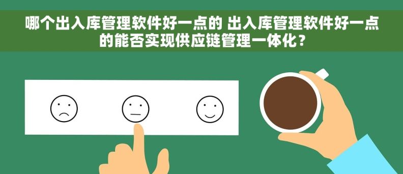 哪个出入库管理软件好一点的 出入库管理软件好一点的能否实现供应链管理一体化？