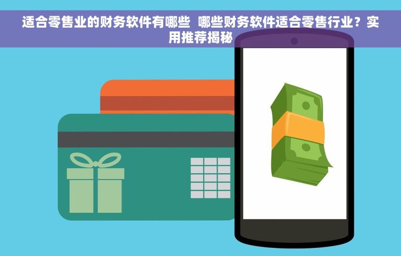 适合零售业的财务软件有哪些  哪些财务软件适合零售行业？实用推荐揭秘