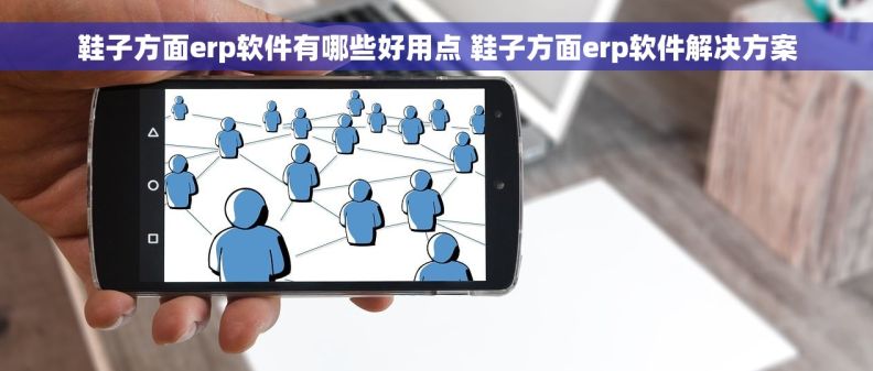 鞋子方面erp软件有哪些好用点 鞋子方面erp软件解决方案