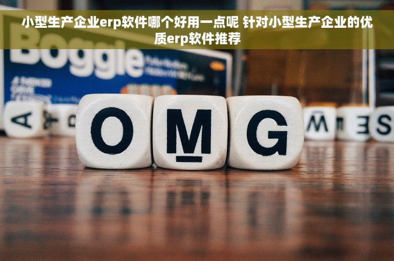 小型生产企业erp软件哪个好用一点呢 	针对小型生产企业的优质erp软件推荐
