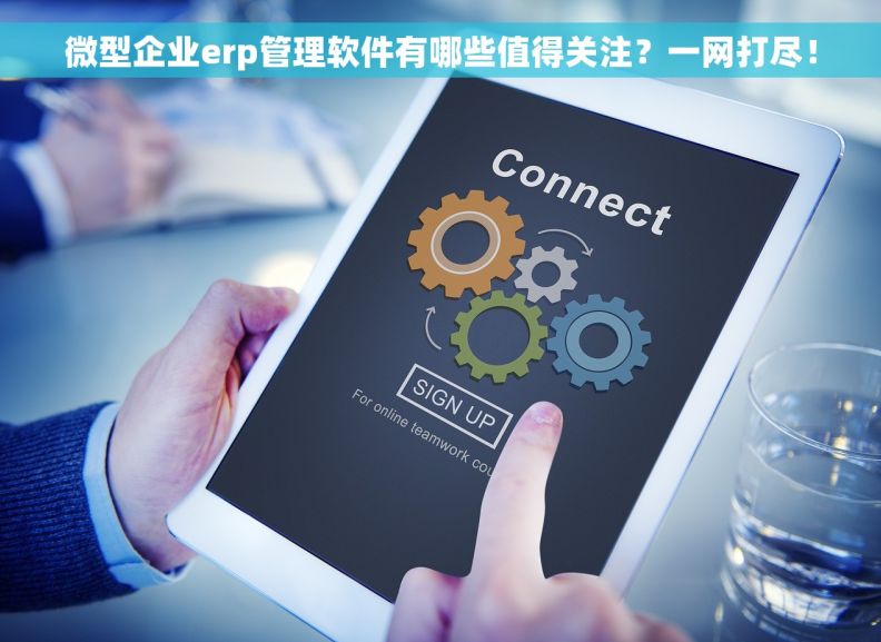 微型企业erp管理软件有哪些值得关注？一网打尽！