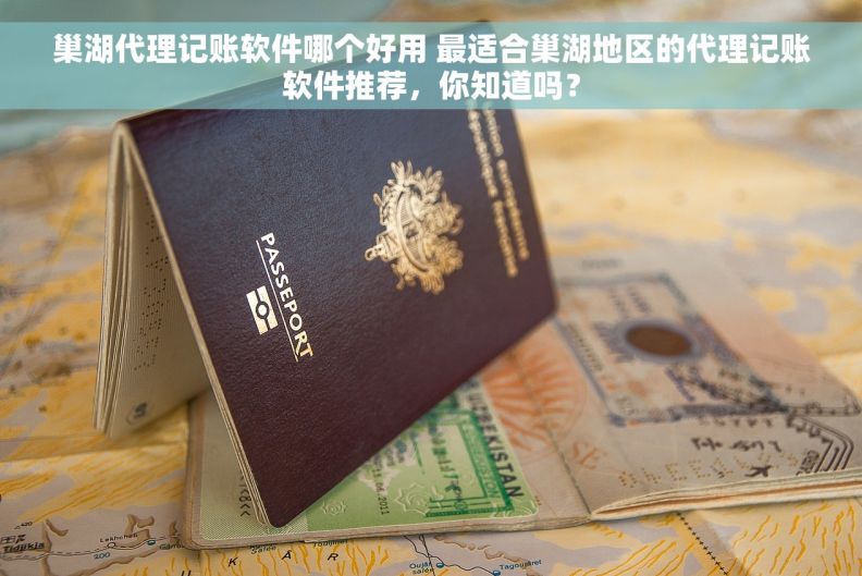 巢湖代理记账软件哪个好用 最适合巢湖地区的代理记账软件推荐，你知道吗？