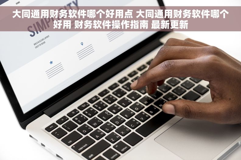 大同通用财务软件哪个好用点 大同通用财务软件哪个好用 财务软件操作指南 最新更新