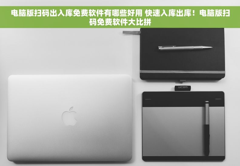 电脑版扫码出入库免费软件有哪些好用 快速入库出库！电脑版扫码免费软件大比拼