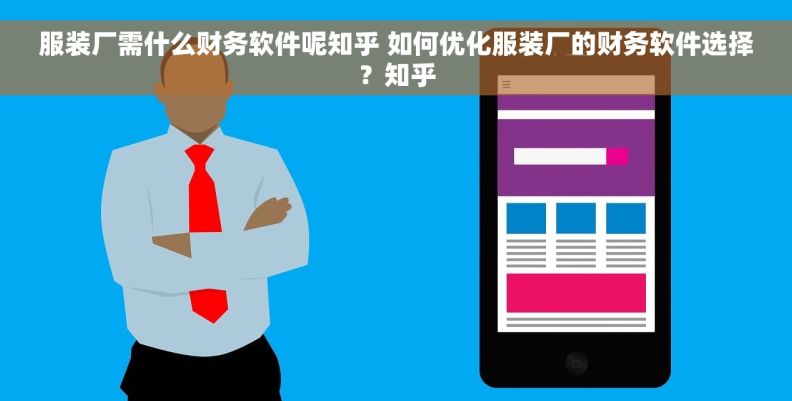 服装厂需什么财务软件呢知乎 如何优化服装厂的财务软件选择？知乎