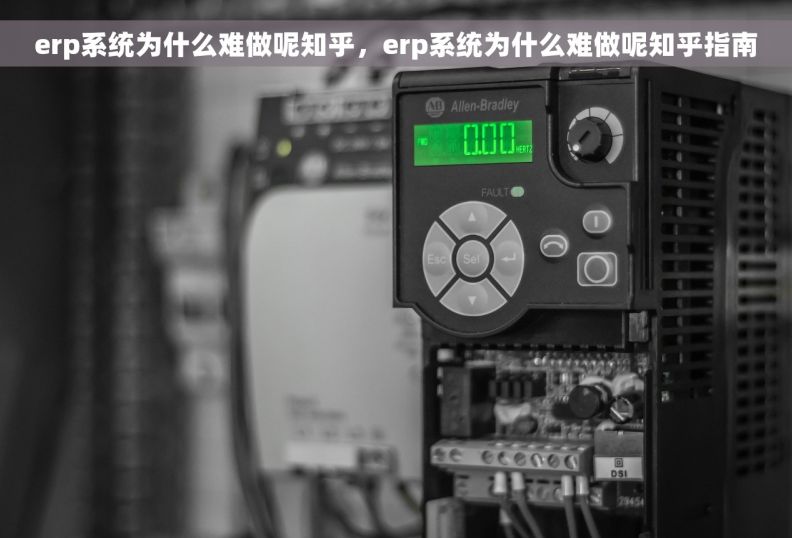 erp系统为什么难做呢知乎，erp系统为什么难做呢知乎指南