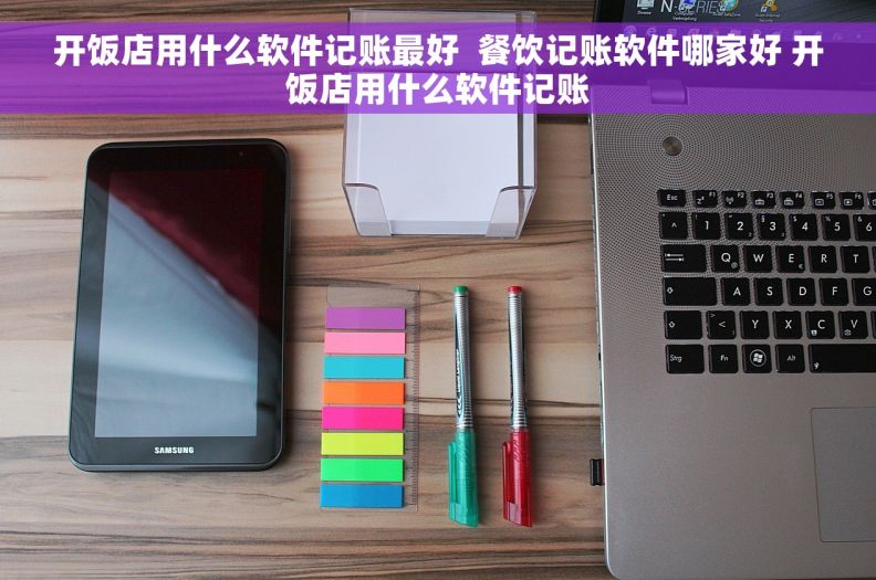 开饭店用什么软件记账最好  餐饮记账软件哪家好 开饭店用什么软件记账