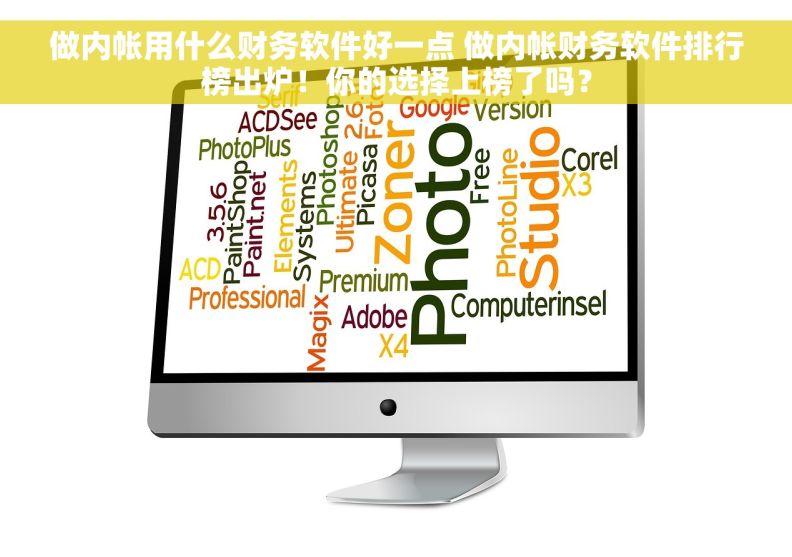 做内帐用什么财务软件好一点 做内帐财务软件排行榜出炉！你的选择上榜了吗？
