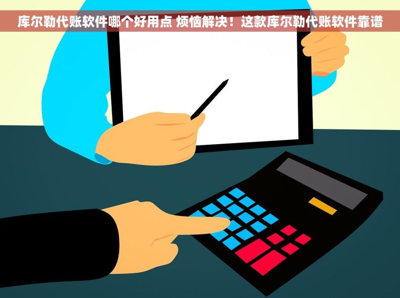 库尔勒代账软件哪个好用点 烦恼解决！这款库尔勒代账软件靠谱