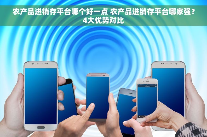 农产品进销存平台哪个好一点 农产品进销存平台哪家强？4大优势对比