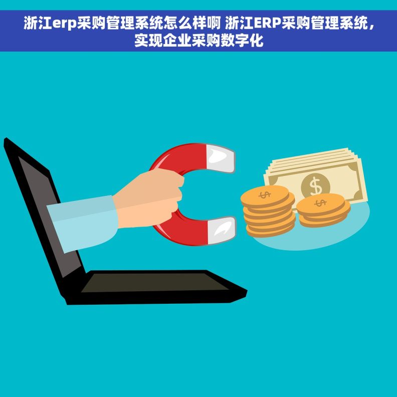 浙江erp采购管理系统怎么样啊 浙江ERP采购管理系统，实现企业采购数字化