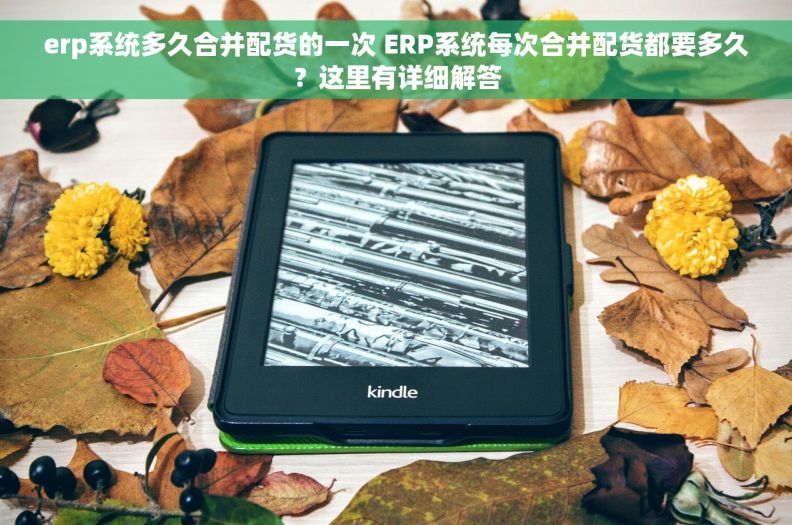 erp系统多久合并配货的一次 ERP系统每次合并配货都要多久？这里有详细解答