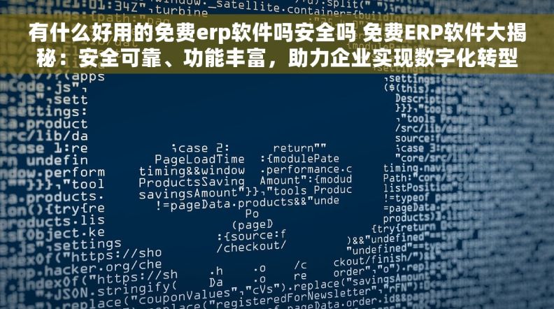 有什么好用的免费erp软件吗安全吗 免费ERP软件大揭秘：安全可靠、功能丰富，助力企业实现数字化转型