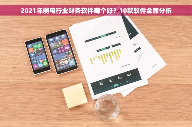 2021年弱电行业财务软件哪个好？10款软件全面分析