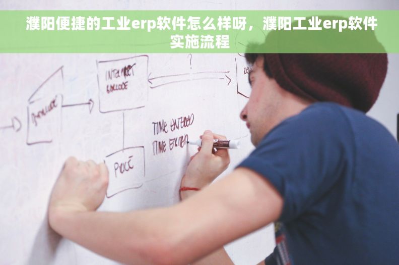  濮阳便捷的工业erp软件怎么样呀，濮阳工业erp软件实施流程